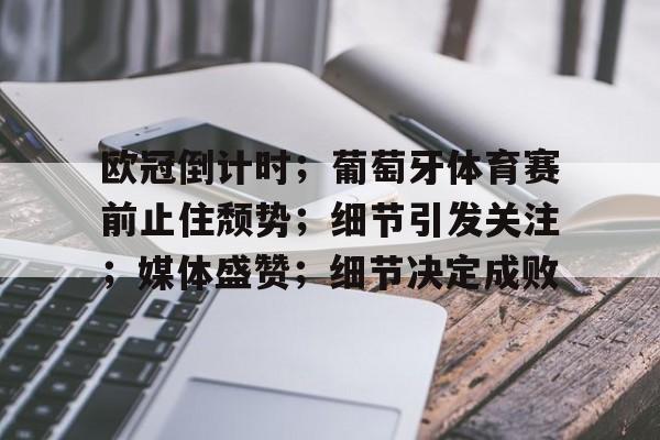 关于欧冠倒计时;葡萄牙体育赛前止住颓势;细节引发关注;媒体盛赞;细节决定成败的信息-满冠体育