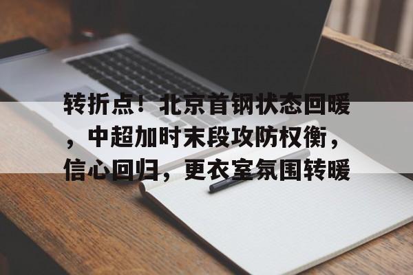 转折点!北京首钢状态回暖,中超加时末段攻防权衡,信心回归,更衣室氛围转暖的简单介绍-英雄联盟赔率