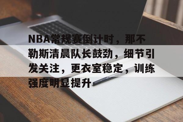 包含NBA常规赛倒计时，那不勒斯清晨队长鼓劲，细节引发关注，更衣室稳定，训练强度明显提升的词条