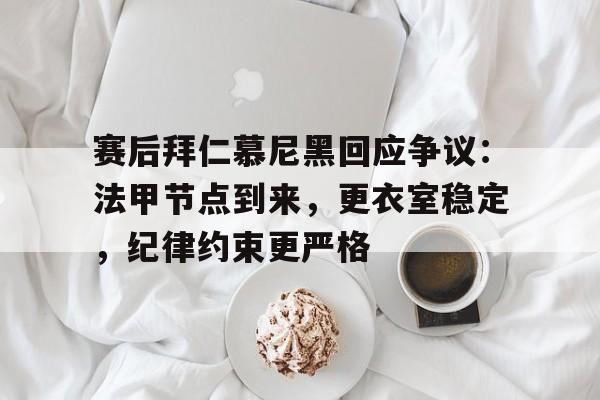 关于赛后拜仁慕尼黑回应争议：法甲节点到来，更衣室稳定，纪律约束更严格的信息-满冠体育网页登陆