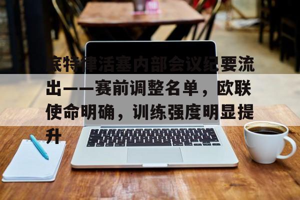 包含底特律活塞内部会议纪要流出——赛前调整名单，欧联使命明确，训练强度明显提升的词条